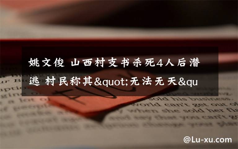 姚文俊 山西村支書殺死4人后潛逃 村民稱其"無法無天"