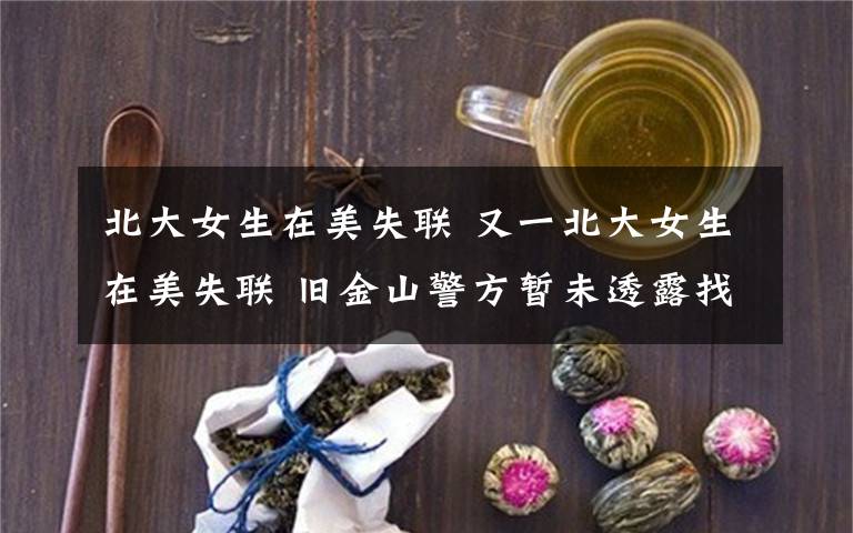 北大女生在美失聯(lián) 又一北大女生在美失聯(lián) 舊金山警方暫未透露找尋信息