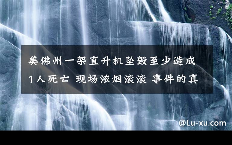 美佛州一架直升機(jī)墜毀至少造成1人死亡 現(xiàn)場(chǎng)濃煙滾滾 事件的真相是什么？