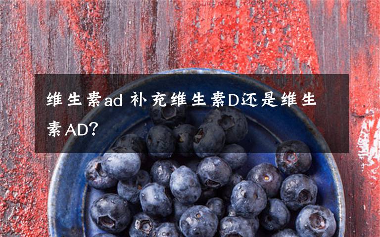 維生素ad 補(bǔ)充維生素D還是維生素AD？