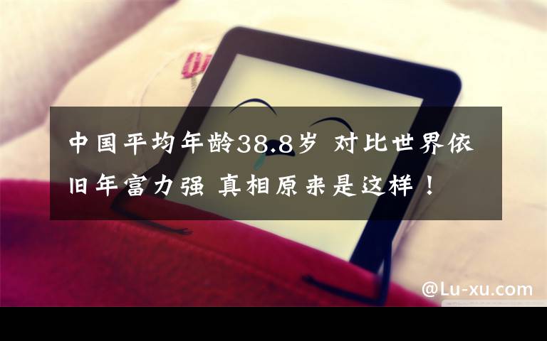 中國平均年齡38.8歲 對(duì)比世界依舊年富力強(qiáng) 真相原來是這樣！