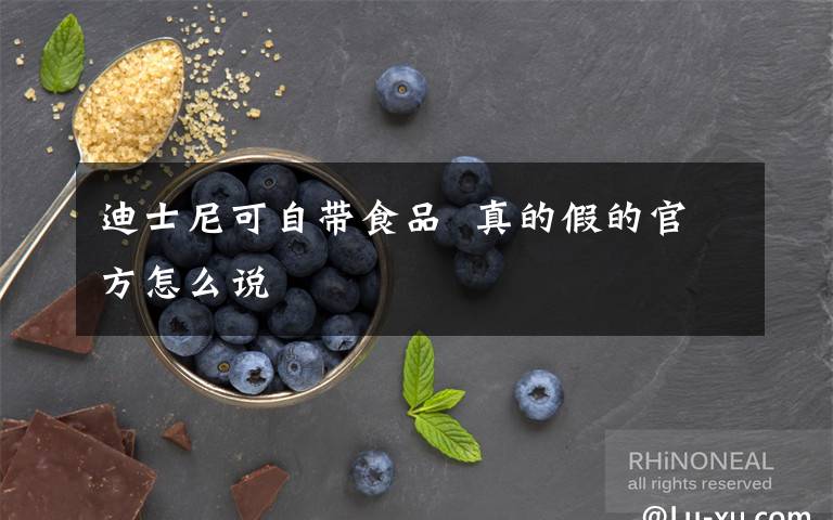 迪士尼可自帶食品  真的假的官方怎么說