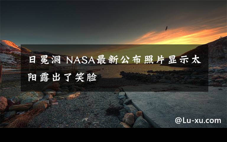 日冕洞 NASA最新公布照片顯示太陽(yáng)露出了笑臉