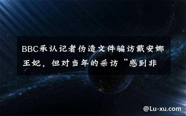 BBC承認記者偽造文件騙訪戴安娜王妃，但對當年的采訪“感到非常自豪” 事情的詳情始末是怎么樣了！