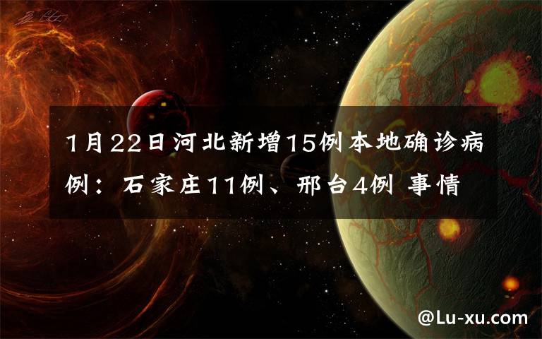 1月22日河北新增15例本地確診病例：石家莊11例、邢臺4例 事情的詳情始末是怎么樣了！