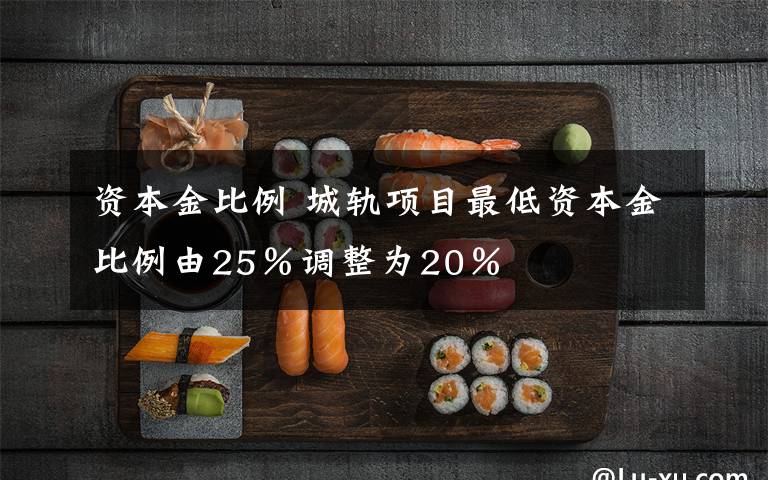 資本金比例 城軌項目最低資本金比例由25％調整為20％