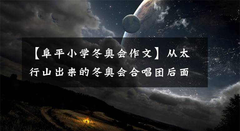 【阜平小學冬奧會作文】從太行山出來的冬奧會合唱團后面是他們的獻身精神