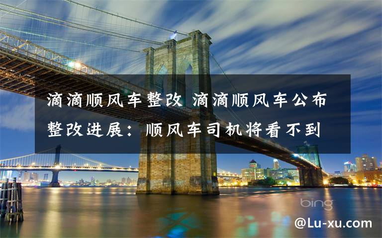 滴滴順風車整改 滴滴順風車公布整改進展：順風車司機將看不到乘客性別頭像