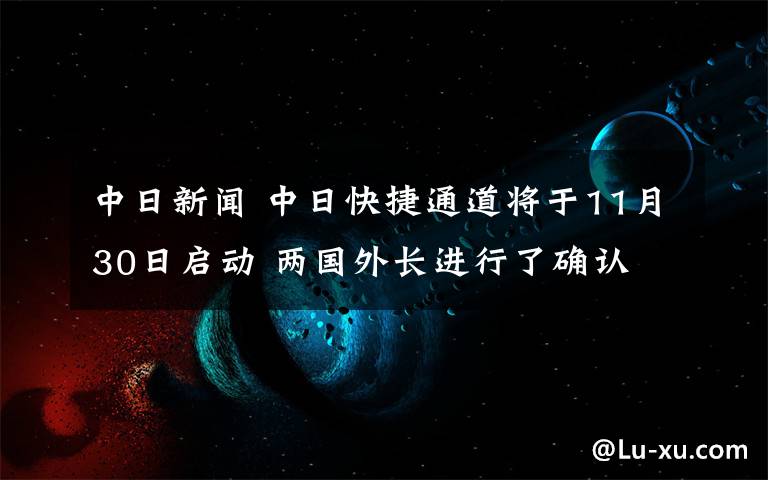 中日新聞 中日快捷通道將于11月30日啟動 兩國外長進行了確認