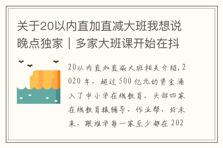 關(guān)于20以?xún)?nèi)直加直減大班我想說(shuō)晚點(diǎn)獨(dú)家｜多家大班課開(kāi)始在抖音、騰訊廣點(diǎn)通上減停投放