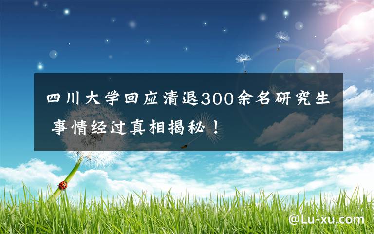 四川大學(xué)回應(yīng)清退300余名研究生 事情經(jīng)過真相揭秘！