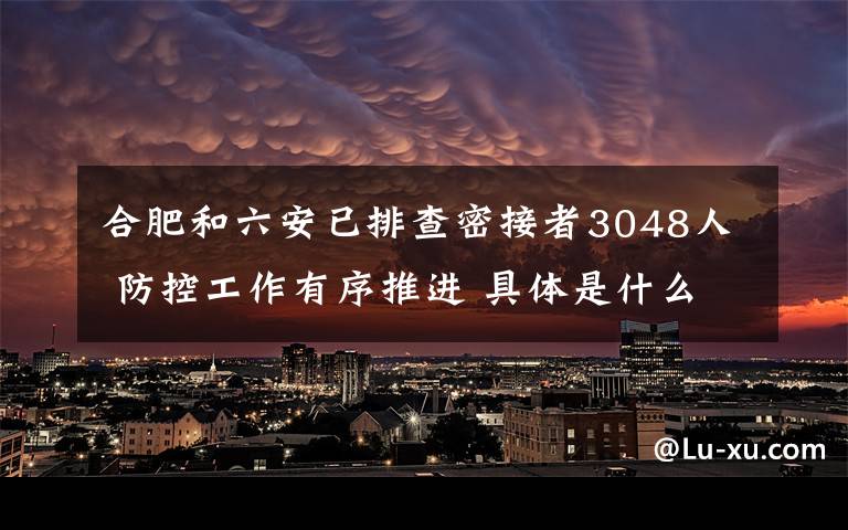 合肥和六安已排查密接者3048人 防控工作有序推進(jìn) 具體是什么情況？