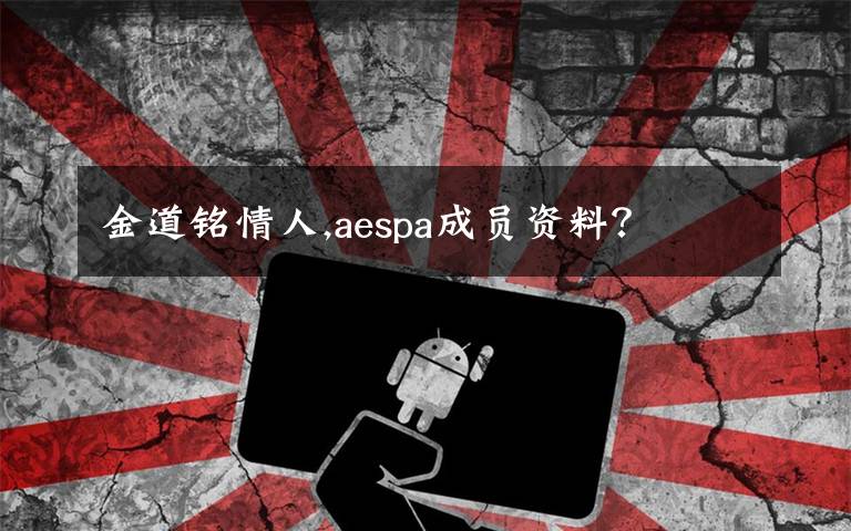 金道銘情人,aespa成員資料？