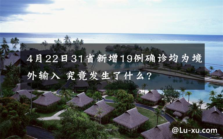 4月22日31省新增19例確診均為境外輸入 究竟發(fā)生了什么?