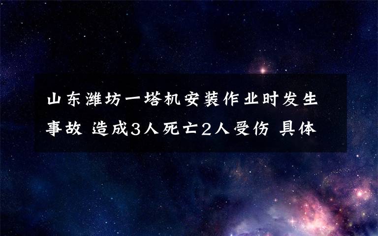 山東濰坊一塔機(jī)安裝作業(yè)時(shí)發(fā)生事故 造成3人死亡2人受傷 具體是啥情況?