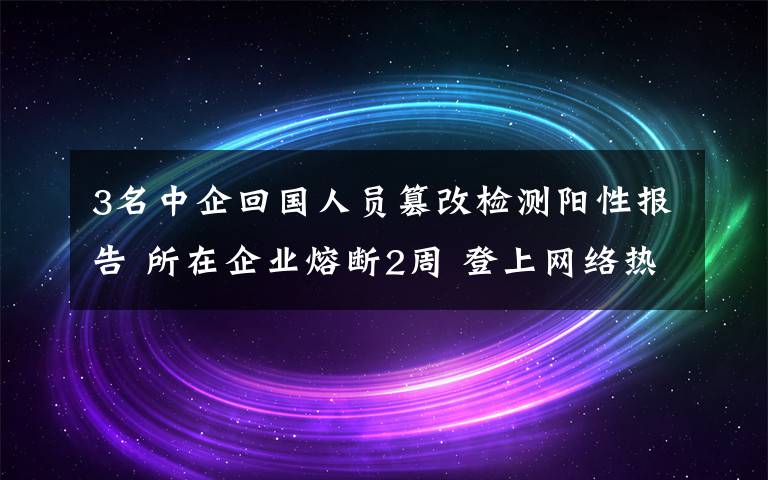 3名中企回國(guó)人員篡改檢測(cè)陽(yáng)性報(bào)告 所在企業(yè)熔斷2周 登上網(wǎng)絡(luò)熱搜了！