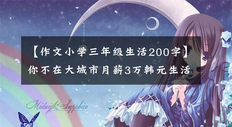 【作文小學三年級生活200字】你不在大城市月薪3萬韓元生活，我在小城市月薪3千韓元生活得很滋潤