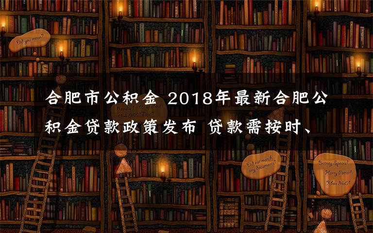 合肥市公積金 2018年最新合肥公積金貸款政策發(fā)布 貸款需按時、連續(xù)足額繳滿1年