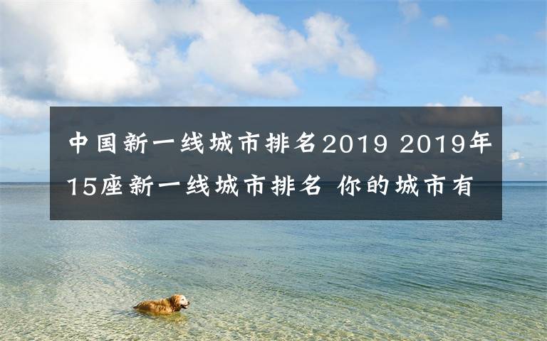 中國(guó)新一線城市排名2019 2019年15座新一線城市排名 你的城市有上榜嗎？