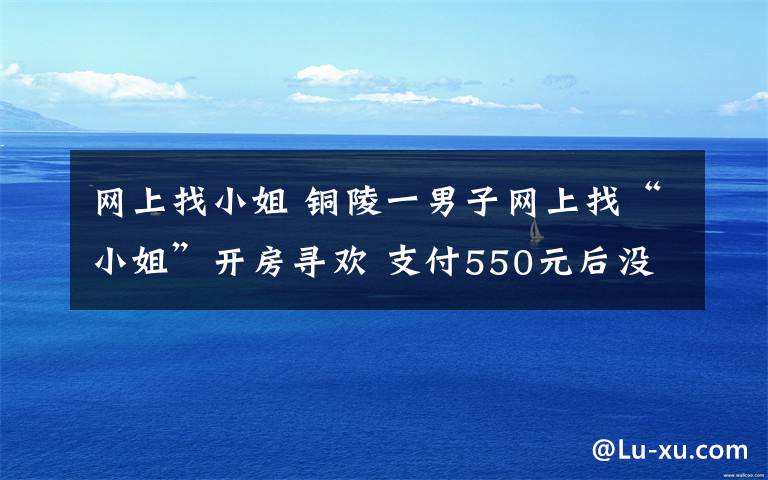 網(wǎng)上找小姐 銅陵一男子網(wǎng)上找“小姐”開房尋歡 支付550元后沒見人影報警