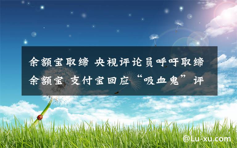 余額寶取締 央視評論員呼吁取締余額寶 支付寶回應(yīng)“吸血鬼”評論