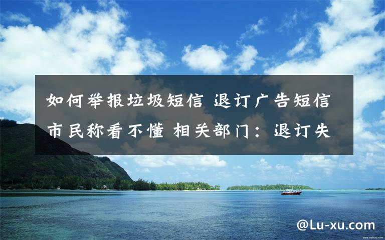 如何舉報垃圾短信 退訂廣告短信市民稱看不懂 相關(guān)部門：退訂失敗可舉報