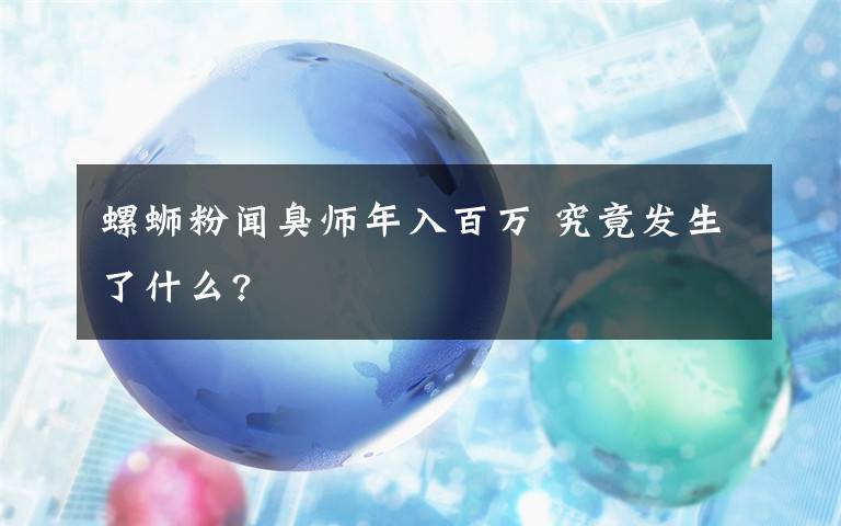 螺螄粉聞臭師年入百萬 究竟發(fā)生了什么?