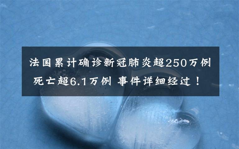 法國累計(jì)確診新冠肺炎超250萬例 死亡超6.1萬例 事件詳細(xì)經(jīng)過！