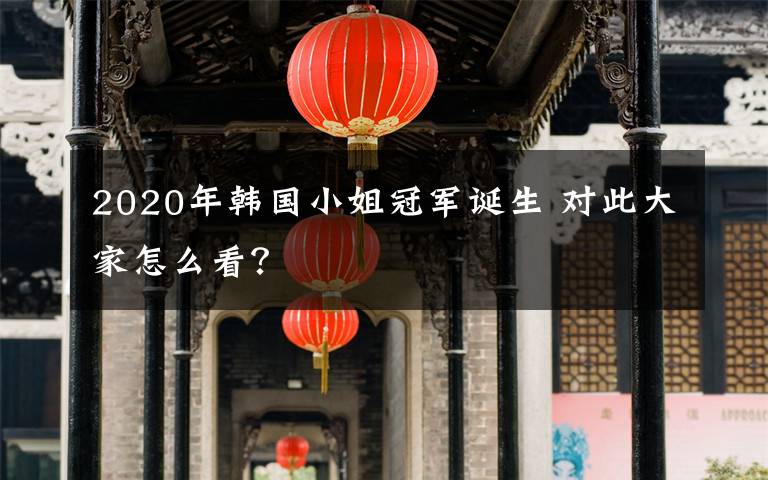 2020年韓國小姐冠軍誕生 對(duì)此大家怎么看？