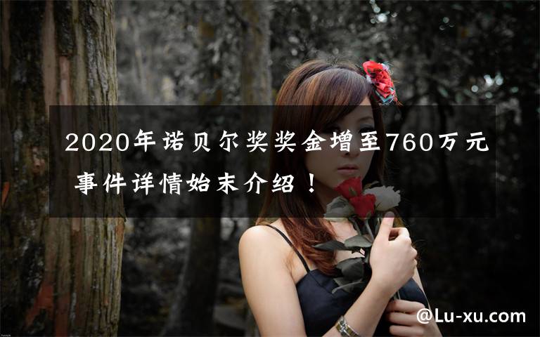 2020年諾貝爾獎(jiǎng)獎(jiǎng)金增至760萬(wàn)元 事件詳情始末介紹！