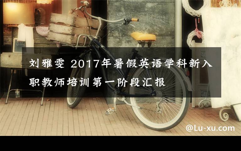 劉雅雯 2017年暑假英語學(xué)科新入職教師培訓(xùn)第一階段匯報(bào)