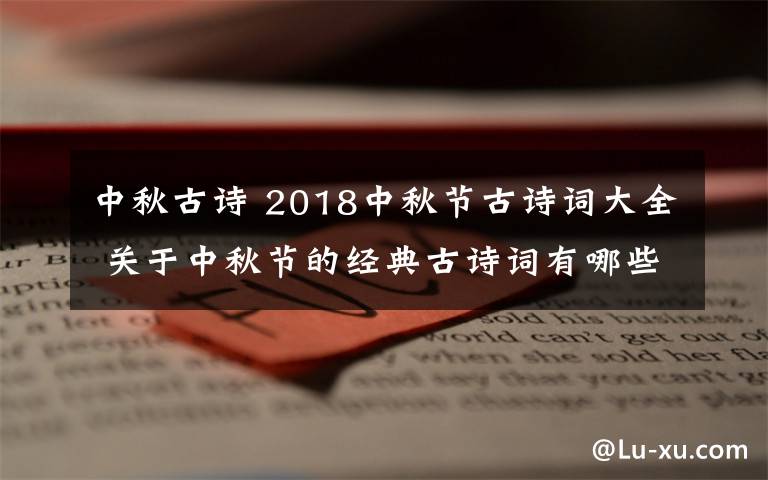 中秋古詩 2018中秋節(jié)古詩詞大全 關(guān)于中秋節(jié)的經(jīng)典古詩詞有哪些