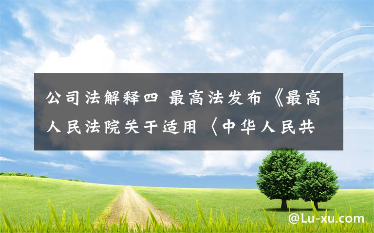 公司法解釋四 最高法發(fā)布《最高人民法院關于適用〈中華人民共和國公司法〉若干問題的規(guī)定》