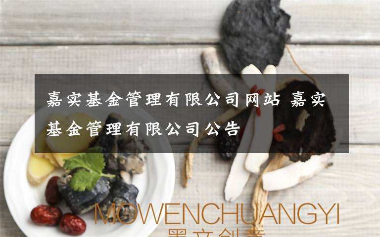 嘉實(shí)基金管理有限公司網(wǎng)站 嘉實(shí)基金管理有限公司公告