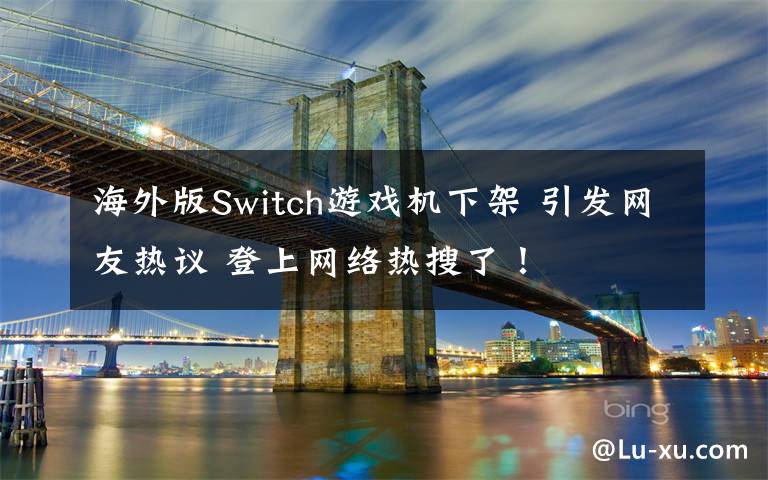 海外版Switch游戲機(jī)下架 引發(fā)網(wǎng)友熱議 登上網(wǎng)絡(luò)熱搜了！