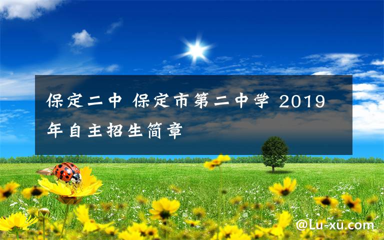 保定二中 保定市第二中學(xué) 2019年自主招生簡(jiǎn)章