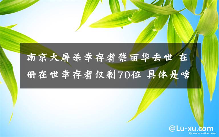 南京大屠殺幸存者蔡麗華去世 在冊在世幸存者僅剩70位 具體是啥情況?