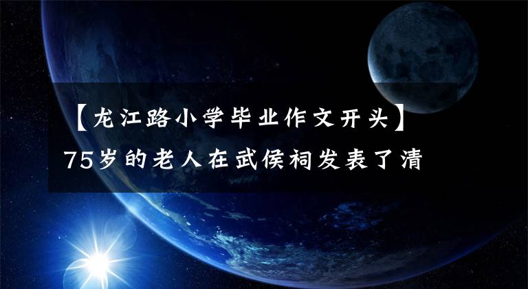 【龍江路小學(xué)畢業(yè)作文開(kāi)頭】75歲的老人在武侯祠發(fā)表了清空心靈的演講，吸引了很多人。