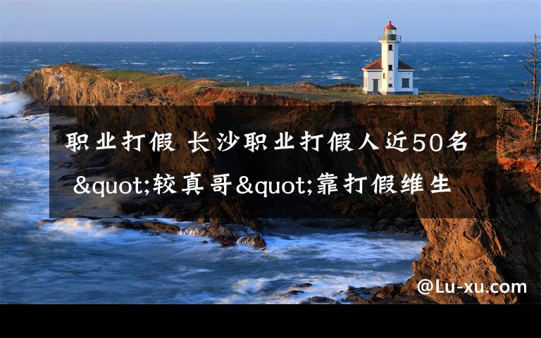 職業(yè)打假 長(zhǎng)沙職業(yè)打假人近50名 "較真哥"靠打假維生/圖