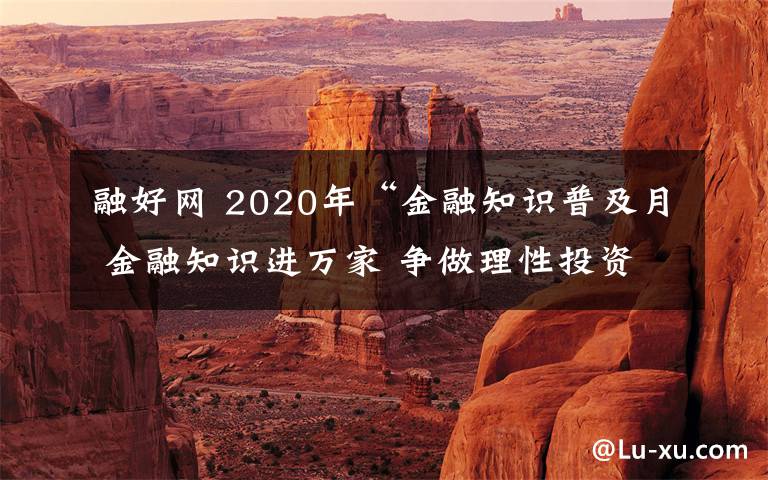 融好網(wǎng) 2020年“金融知識(shí)普及月 金融知識(shí)進(jìn)萬(wàn)家 爭(zhēng)做理性投資者 爭(zhēng)做金融好網(wǎng)民”活動(dòng)啟動(dòng)