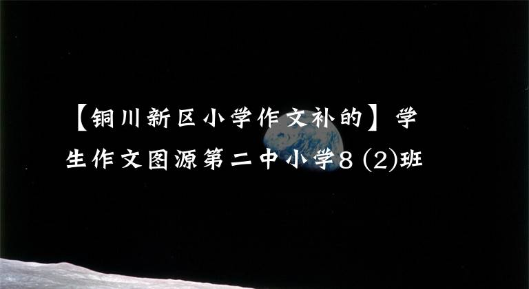 【銅川新區(qū)小學(xué)作文補的】學(xué)生作文圖源第二中小學(xué)8 (2)班王正文《銅川，我為你歌唱》