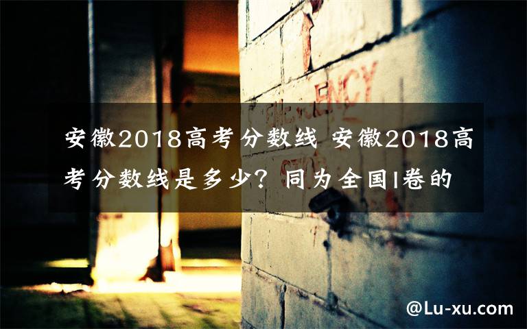 安徽2018高考分?jǐn)?shù)線 安徽2018高考分?jǐn)?shù)線是多少？同為全國(guó)I卷的河北省2018年分?jǐn)?shù)線已出爐