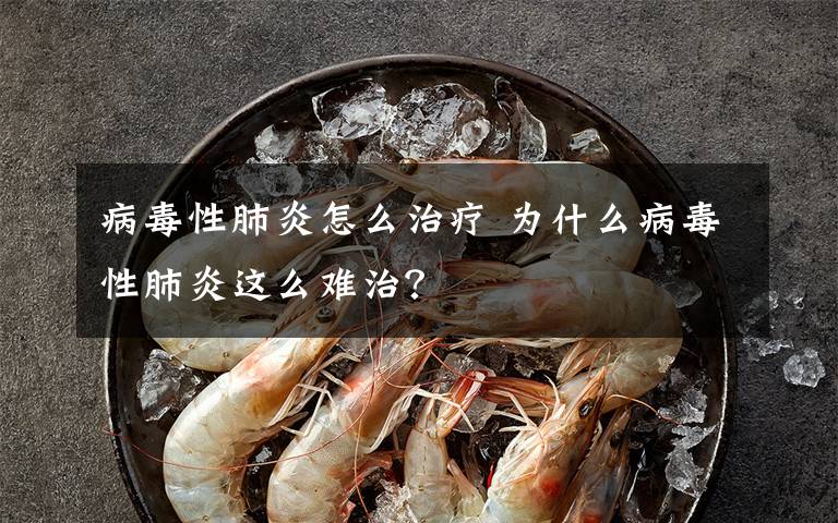 病毒性肺炎怎么治療 為什么病毒性肺炎這么難治？