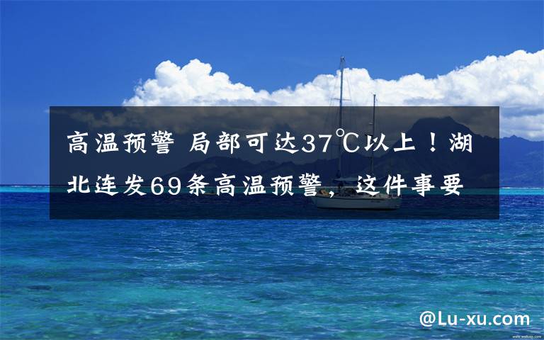 高溫預(yù)警 局部可達(dá)37℃以上！湖北連發(fā)69條高溫預(yù)警，這件事要當(dāng)心