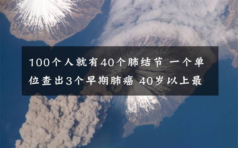 100個人就有40個肺結(jié)節(jié) 一個單位查出3個早期肺癌 40歲以上最好增加低劑量胸部CT檢查