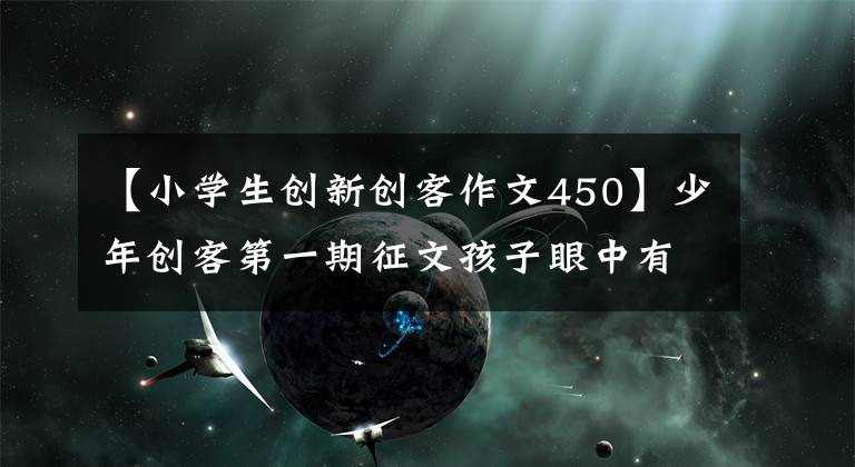 【小學生創(chuàng)新創(chuàng)客作文450】少年創(chuàng)客第一期征文孩子眼中有真、善、美