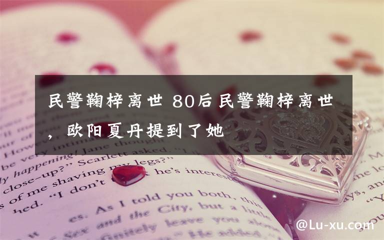 民警鞠梓離世 80后民警鞠梓離世，歐陽(yáng)夏丹提到了她