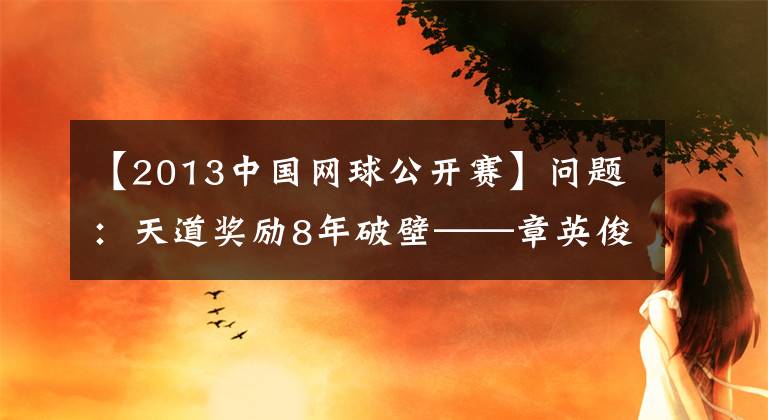 【2013中國網(wǎng)球公開賽】問題：天道獎勵8年破壁——章英俊的澳大利亞網(wǎng)絡勵志故事