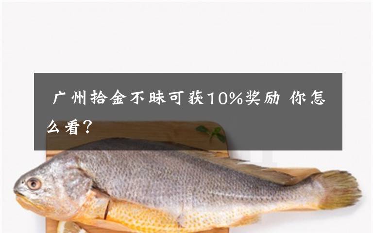  廣州拾金不昧可獲10%獎勵 你怎么看？