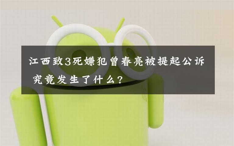 江西致3死嫌犯曾春亮被提起公訴 究竟發(fā)生了什么?